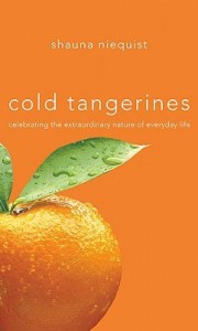 Cold Tangerines: Celebrating the Extraordinary Nature of Everyday Life  by Shauna Niequist